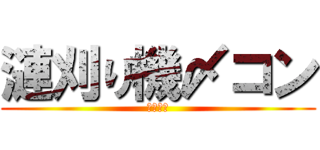 漣刈り機〆コン (荒野荒野)