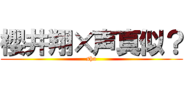 櫻井翔×声真似？ (sho)