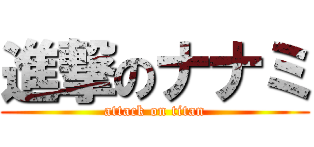 進撃のナナミ (attack on titan)