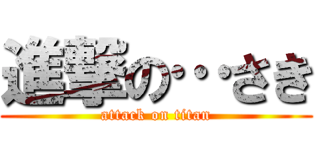 進撃の…さき (attack on titan)