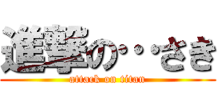 進撃の…さき (attack on titan)