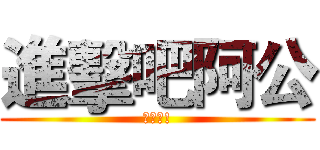 進擊吧阿公 (可愛喔!)
