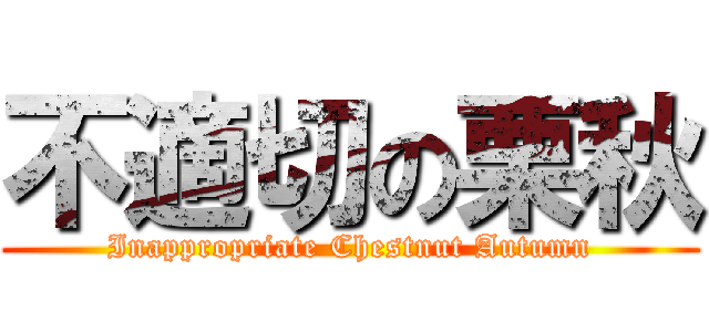 不適切の栗秋 (Inappropriate Chestnut Autumn)