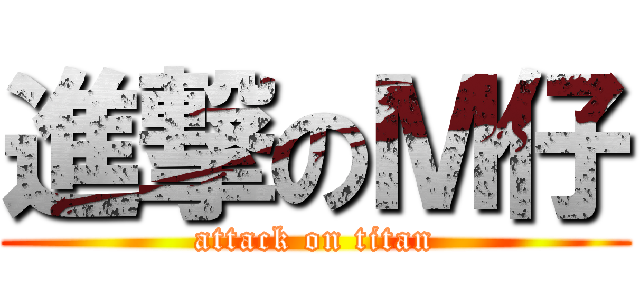 進撃のＭ仔 (attack on titan)