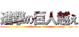 進撃の巨人越え (attack on titan)