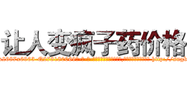 让人变疯子药价格 (让人变疯子药价格【电-186x2687x6963-Q278180069元-吉-药-业】我们做的是长期生意,靠的是老客户长期支持 http://sngk.net/K5fTjL
)