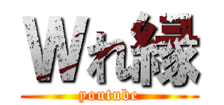 Ｗれ縁 (youtube)