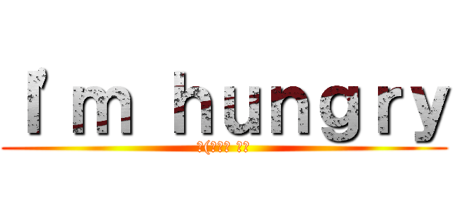 Ｉ'ｍ ｈｕｎｇｒｙ (ლ(๏‿๏ ◝ლ)