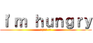 Ｉ'ｍ ｈｕｎｇｒｙ (ლ(๏‿๏ ◝ლ)