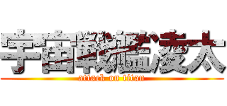 宇宙戦艦凌太 (attack on titan)