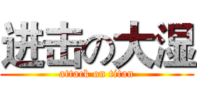进击の大湿 (attack on titan)