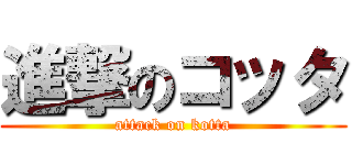 進撃のコッタ (attack on kotta)