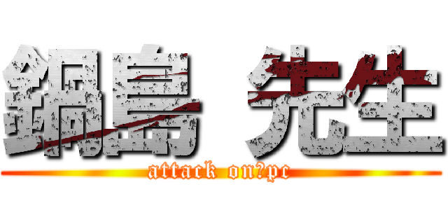 鍋島 先生 (attack on　pc)