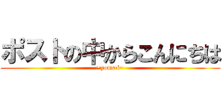 ポストの中からこんにちは (~yousei~)