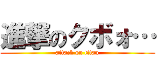 進撃のクボォ… (attack on titan)