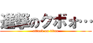 進撃のクボォ… (attack on titan)