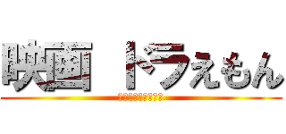 映画 ドラえもん (のびたと進撃の巨人)