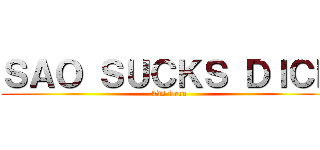 ＳＡＯ ＳＵＣＫＳ ＤＩＣＫ (Tis True)