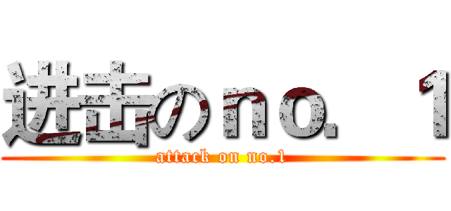 进击のｎｏ．１ (attack on no.1)