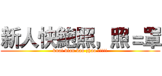 新人快鮑照，照＝罩 (kuai dian bao zhao !!!!!)