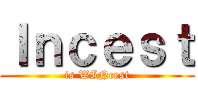Ｉｎｃｅｓｔ (is WINcest)