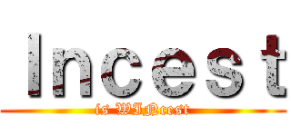 Ｉｎｃｅｓｔ (is WINcest)
