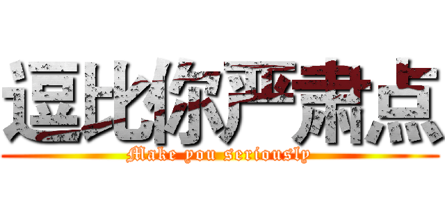 逗比你严肃点 (Make you seriously)