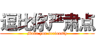 逗比你严肃点 (Make you seriously)