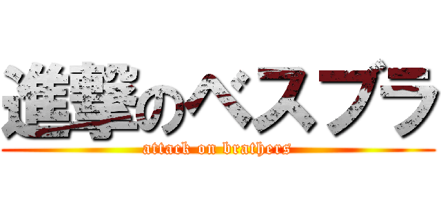 進撃のベスブラ (attack on brathers)