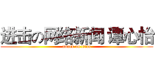 进击の网络新闻 谭心怡 (attack on titan)