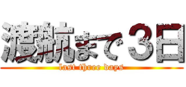 渡航まで３日 (last three days)