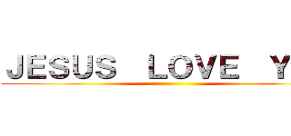 ＪＥＳＵＳ  ＬＯＶＥ  ＹＯＵ ()