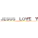 ＪＥＳＵＳ  ＬＯＶＥ  ＹＯＵ ()