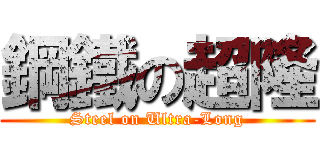 鋼鐵の超隆 (Steel on Ultra-Long)