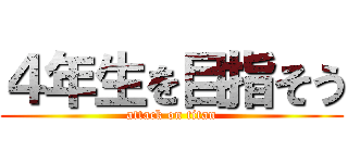 ４年生を目指そう (attack on titan)