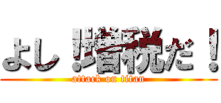 よし！増税だ！ (attack on titan)