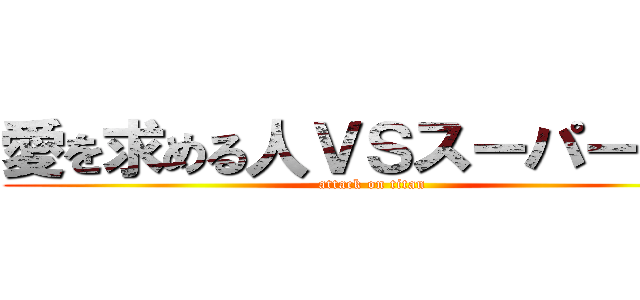愛を求める人ＶＳスーパータコ (attack on titan)