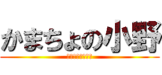 かまちょの小野 (？？？？？？？る)