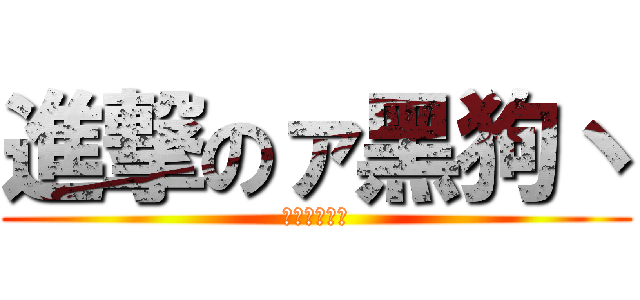 進撃のァ黑狗丶 (地下城与勇士)