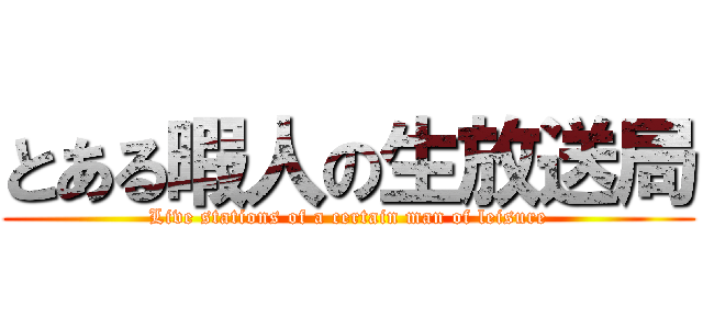 とある暇人の生放送局 (Live stations of a certain man of leisure)