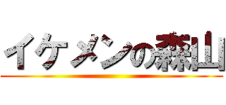 イケメンの森山 ()