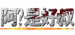 阿鱼是好叔 (I am a good uncle)