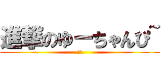 進撃のゆーちゃんぴ~ (代表)