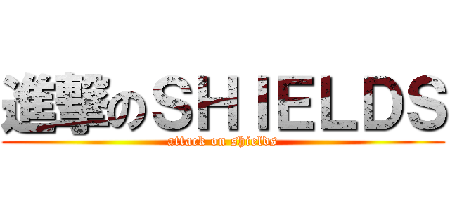 進撃のＳＨＩＥＬＤＳ (attack on shields)