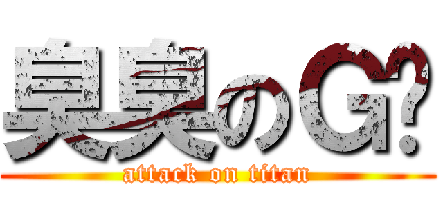 臭臭のＧ爸 (attack on titan)