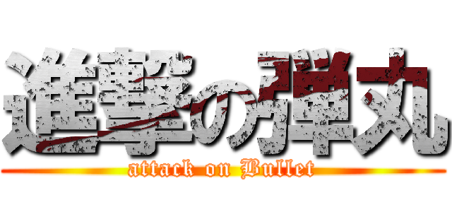 進撃の弾丸 (attack on Bullet)