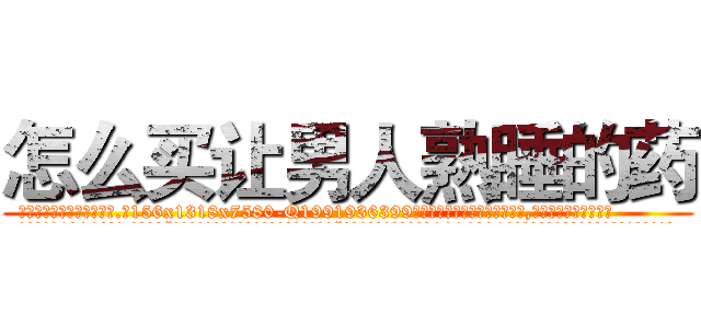 怎么买让男人熟睡的药 (怎么买让男人熟睡的药【电.话156x1318x7580-Q1991936399鑫宏药业】我们做的是长期生意,靠的是老客户长期支持
参考消息网2月20日报道 韩媒称，“剩女多、离婚率高的城市，房价一定会上涨。”这是中国经济学家金岩石2016年12月参加在上海举行的房地产相关论坛时说的话。
)