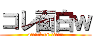 コレ面白ｗ (attack on titan)