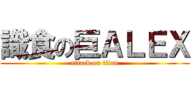 識食の巨ＡＬＥＸ (attack on titan)