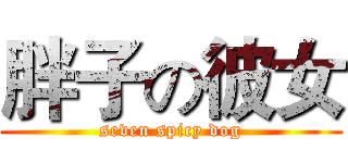胖子の彼女 (seven spicy dog)